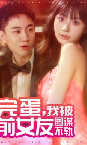 短剧《完蛋，我被前女友图谋不轨》海报