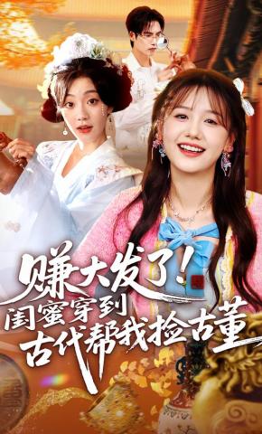 短剧《赚大发了！闺蜜穿到古代帮我捡古董》海报